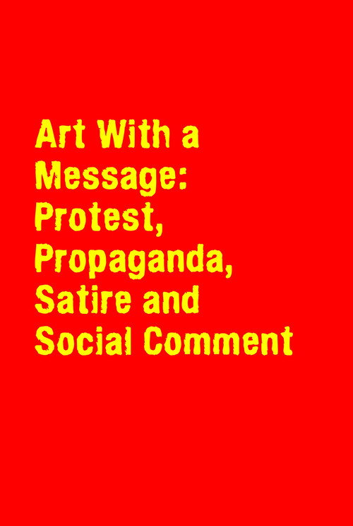Art With a Message: Protest, Propaganda, Satire and Social Comment poster